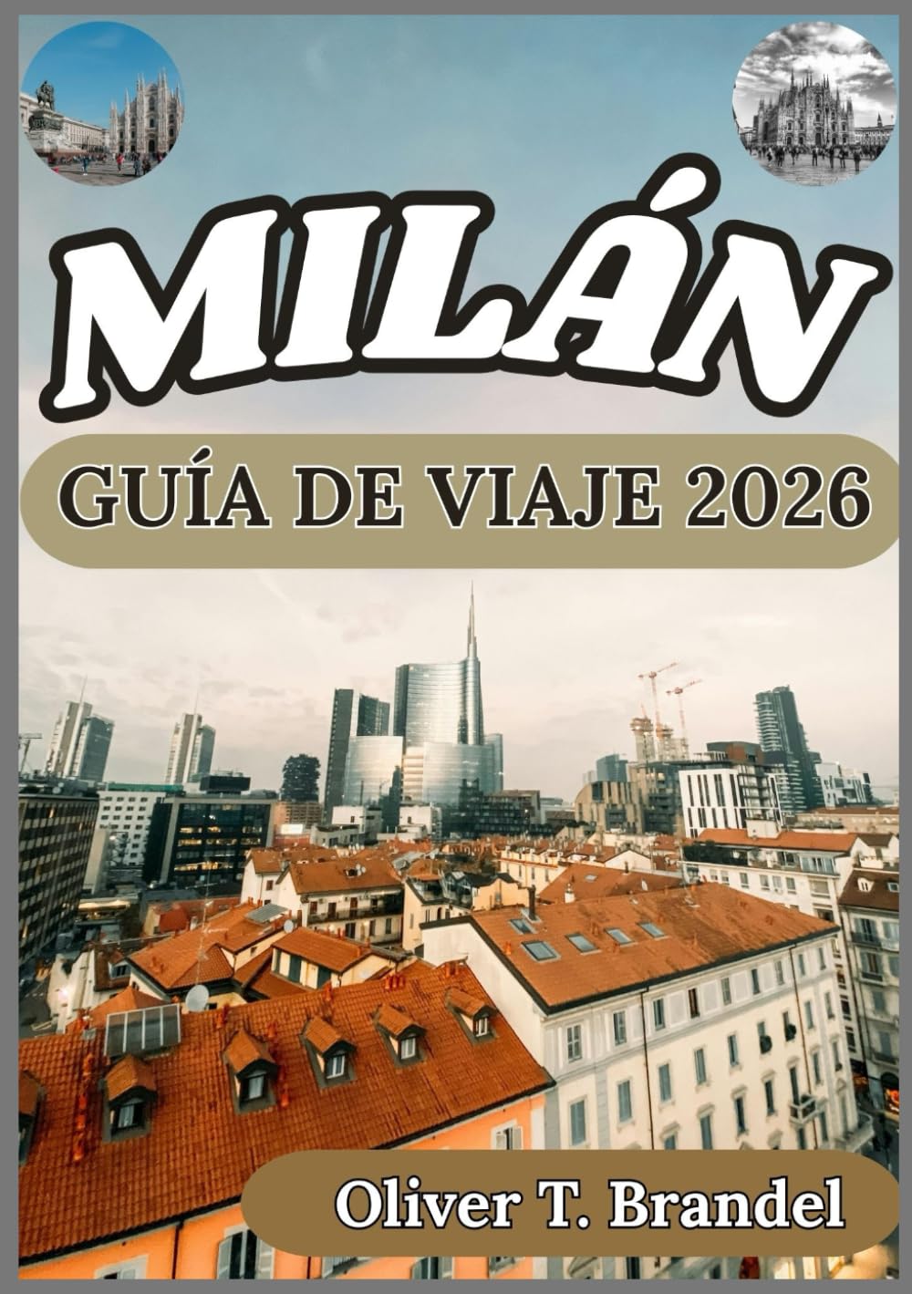 MILÁN GUÍA DE VIAJE 2026: Experimentar Milán: Perspectivas prácticas sobre sus barrios, tradiciones y el pulso contemporáneo de la ciudad (Guías de navegación mundial de Oliver T. Brandel)