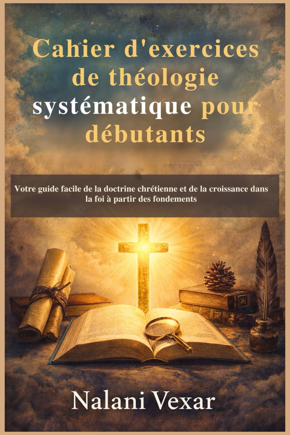 Cahier d'exercices de théologie systématique pour débutants: Votre guide facile de la doctrine chrétienne et de la croissance dans la foi à partir des fondements