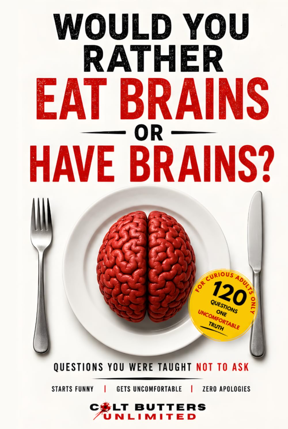 Would You Rather Eat Brains, Or Have Brains?: Questions You Were Taught Not To Ask