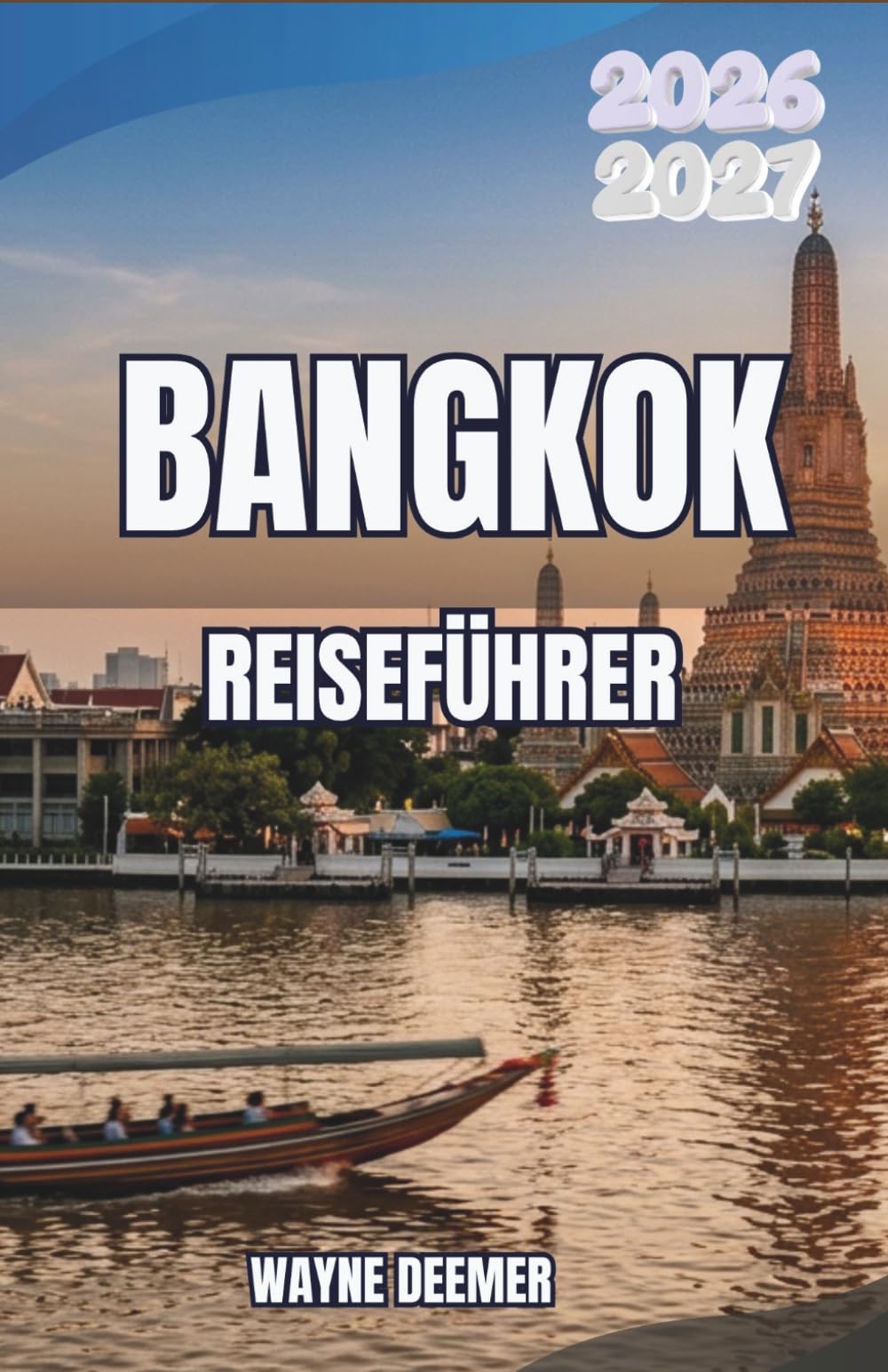 BANGKOK REISEFÜHRER 2026-2027: Stadtviertel, Streetfood, Tempel und Tagesausflüge für Erstbesucher und wiederkehrende Besucher