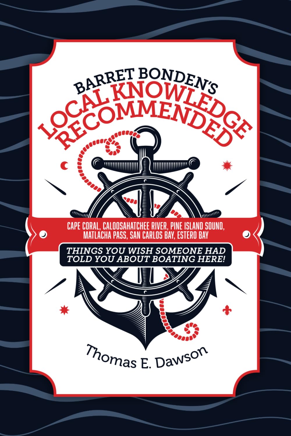 Barret Bonden's Local Knowledge Recommended: CAPE CORAL, CALOOSAHATCHEE RIVER, PINE ISLAND SOUND, MATLACHA PASS, SAN CARLOS BAY, ESTERO BAY: Things You Wish Someone Had Told You About Boating Here