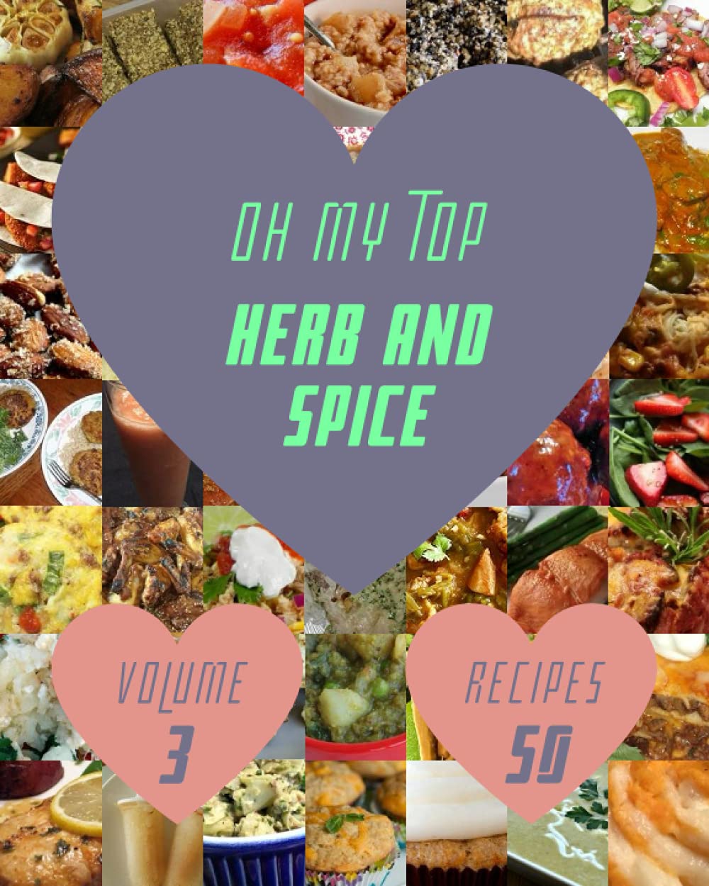 Oh My Top 50 Herb And Spice Recipes Volume 3: The Herb And Spice Cookbook for All Things Sweet and Wonderful!