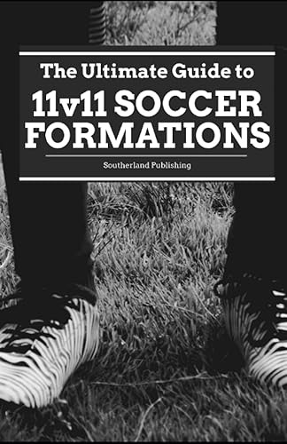 11v11 Soccer Formations and Strategic Concepts: The Ultimate Guide to Coaching Soccer Formations &amp; Tactics