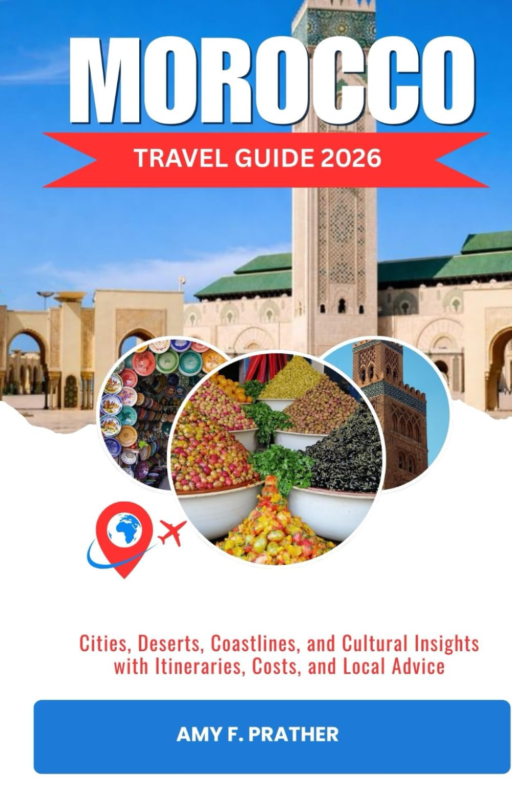 MOROCCO TRAVEL GUIDE 2026: Cities, Deserts, Coastlines, and Cultural Insights with Itineraries, Costs, and Local Advice