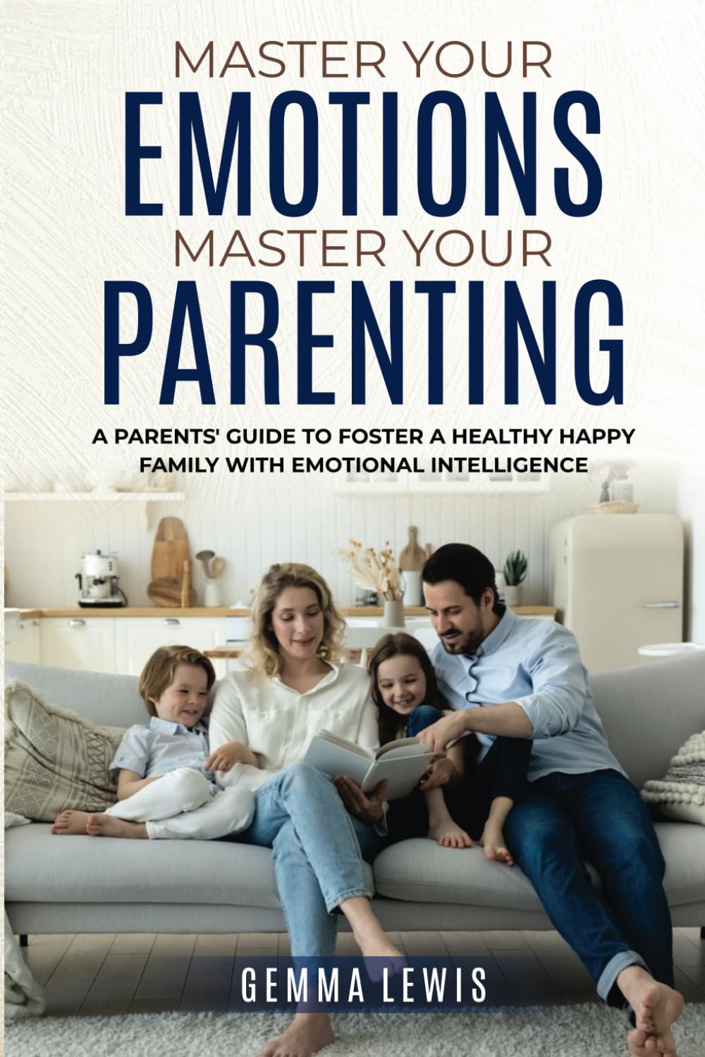 Master Your Emotions, Master Your Parenting: A Parents' Guide to Foster a Healthy Happy Family with Emotional Intelligence