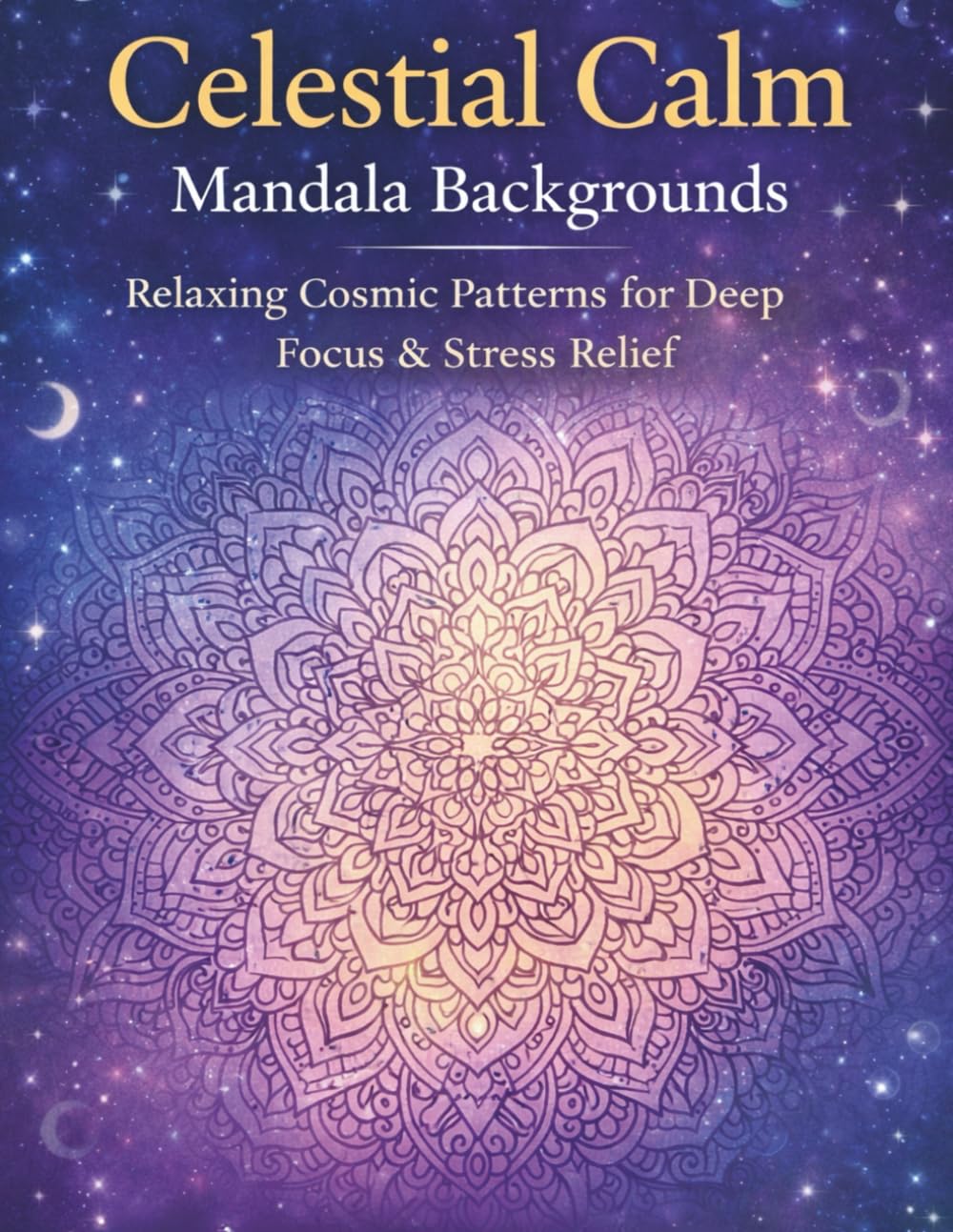 Celestial Calm Mandala Backgrounds: Relaxing Cosmic Patterns for Deep Focus & Stress Relief (Celestial Calm Collection)
