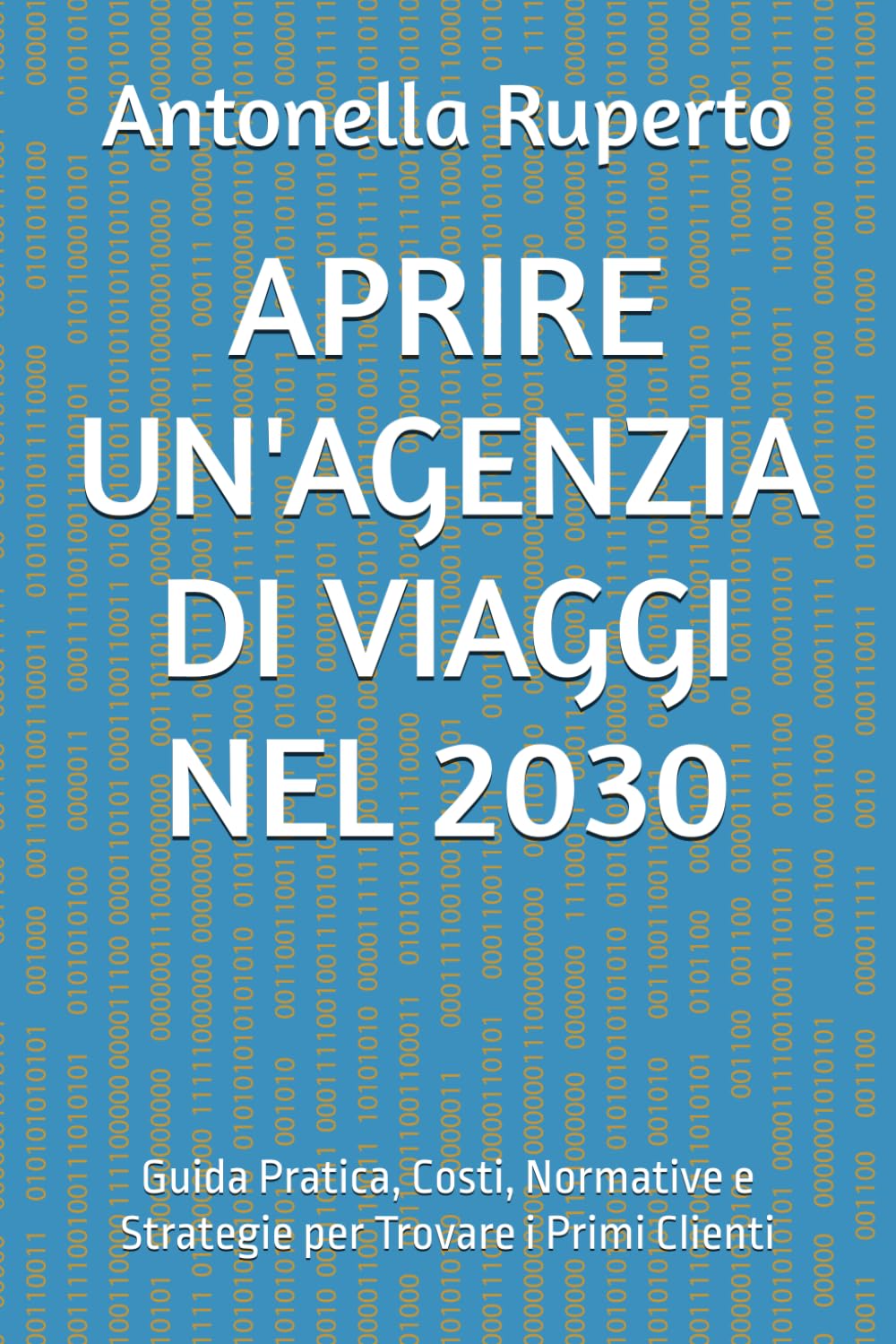 APRIRE UN'AGENZIA DI VIAGGI NEL 2030: Guida Pratica, Costi, Normative e Strategie per Trovare i Primi Clienti (TURISMO CHE FUNZIONA)