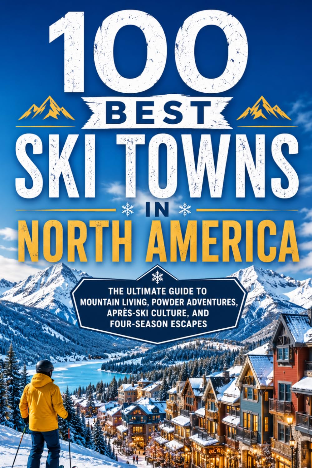 100 Best Ski Towns in North America: The Ultimate Guide to Mountain Resorts, Powder Destinations, and Apres-Ski Culture Across the US and Canada