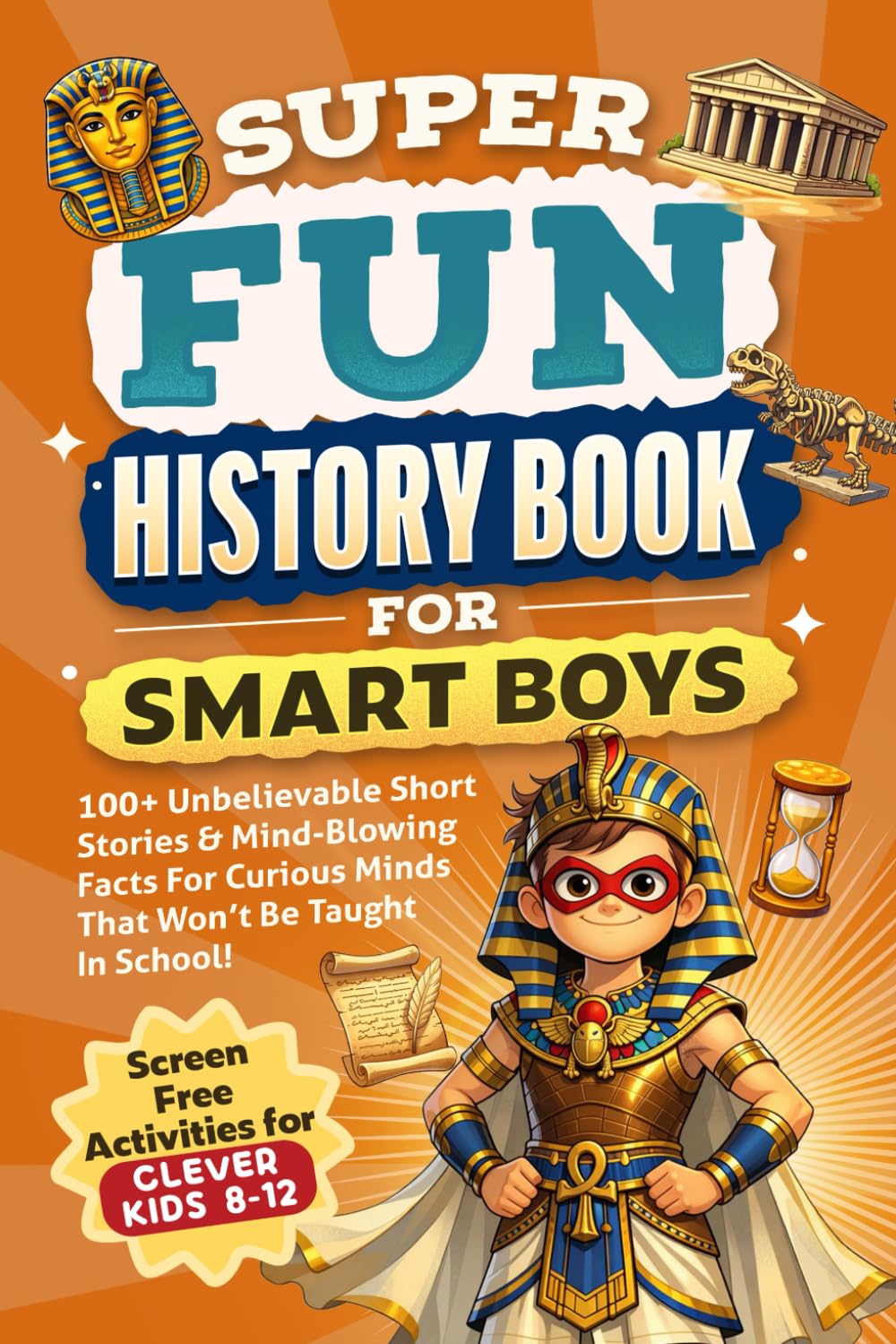 Super Fun History Book for Smart Boys: 100+ Unbelievable Short Stories & Mind-Blowing Facts For Curious Minds That Won’t Be Taught In School