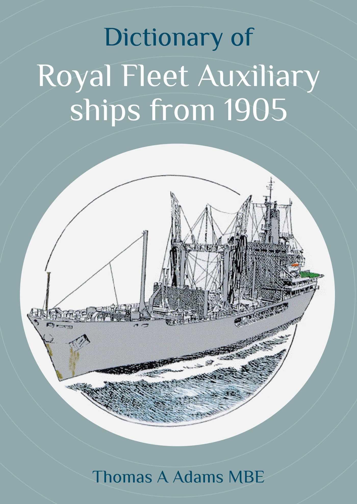 Dictionary of Royal Fleet Auxiliary ships from 1905 by MBE, Thomas A. Adams