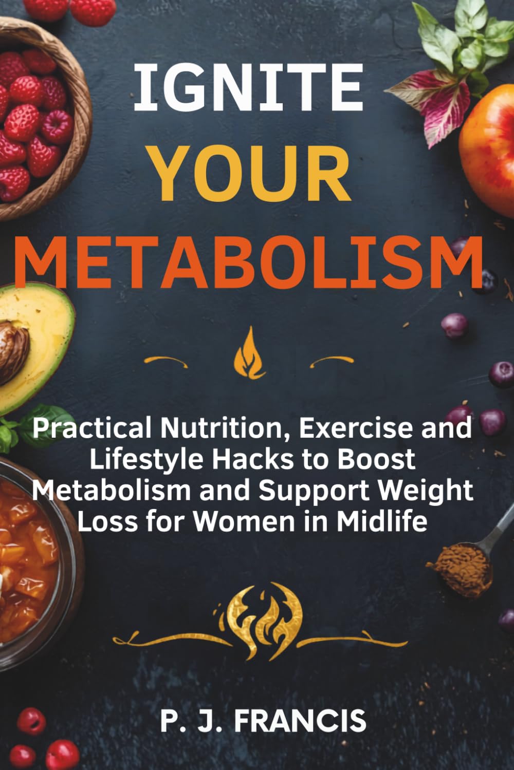 Ignite Your Metabolism: Practical Nutrition, Exercise and Lifestyle Hacks to Boost Metabolism and Support Weight Loss for Women in Midlife
