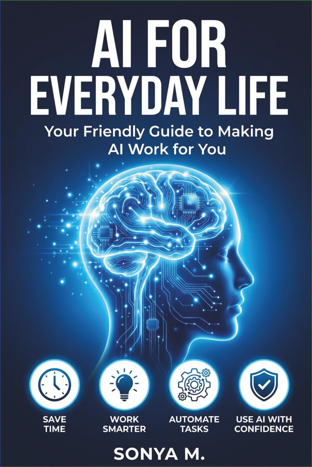 AI for Everyday Life:: A Practical Guide to Using Artificial Intelligence to Save Time, Boost Productivity, and Simplify Your Daily Routine