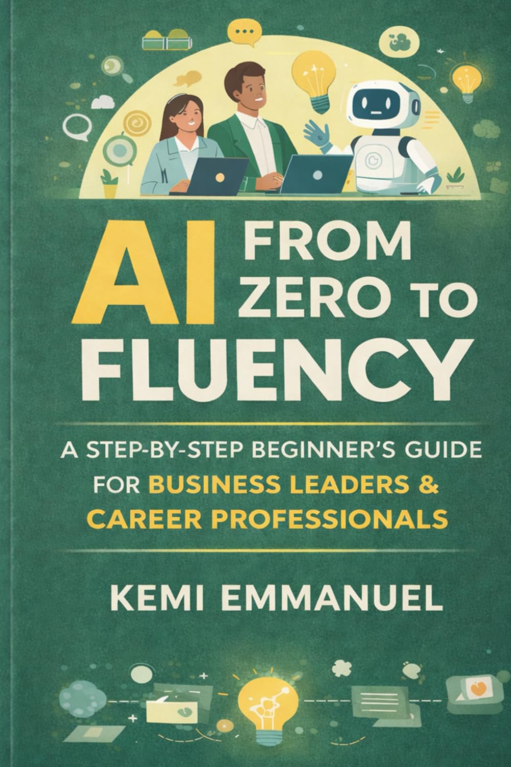 AI From Zero to Fluency: A Step by Step beginners Guide For Business Leaders and Career Professionals
