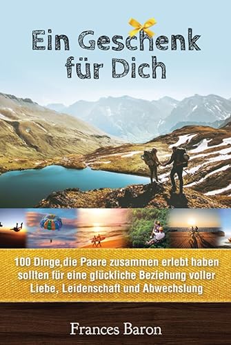 Ein Geschenk für Dich: 100 Dinge, die Paare zusammen erlebt haben sollten für eine glückliche Beziehung voller Liebe, Leidenschaft und Abwechslung: Bucket List für Paare zum Ausfüllen