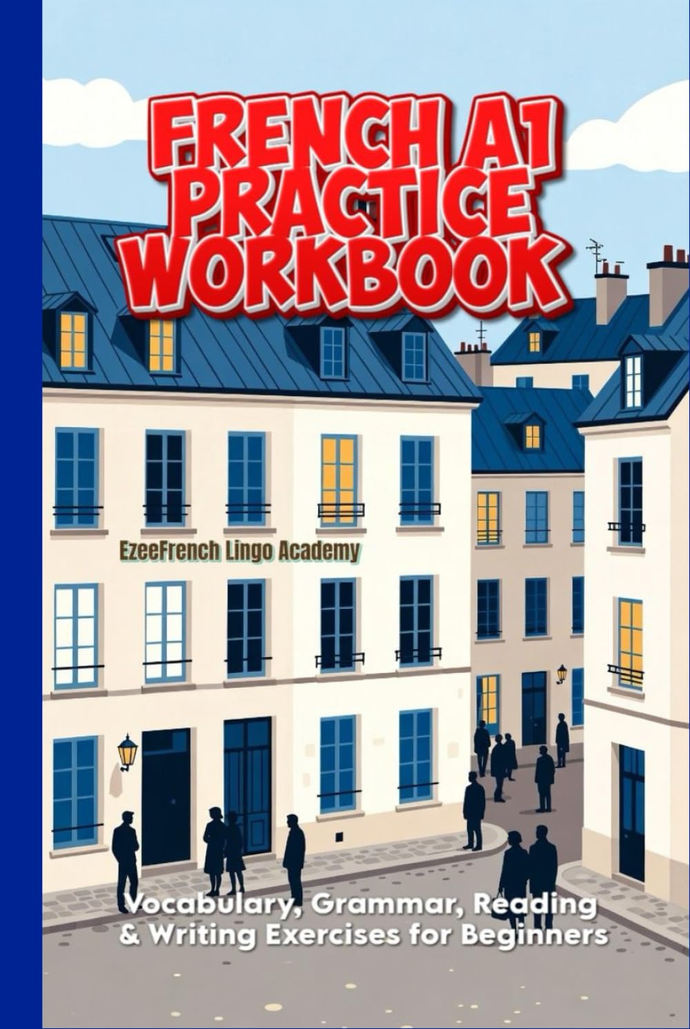 French A1 Practice Workbook: Vocabulary, Grammar, Reading & Writing Exercises for Beginners