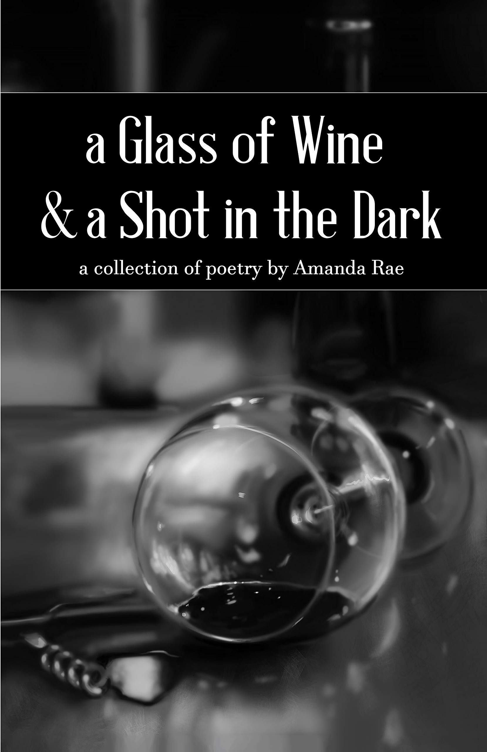 A Glass of Wine & a Shot in the Dark: A poetry collection by Amanda Rae