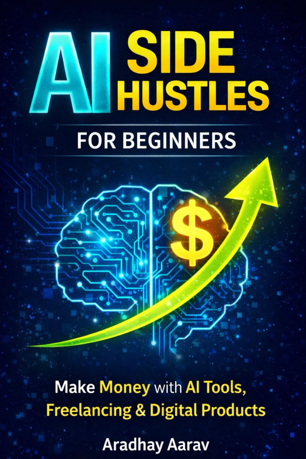 AI Side Hustles for Beginners: A Practical Guide to Make Money with AI Tools, Freelancing, Online Business Ideas, Content Creation, and Digital Products (AI Side Hustle Blueprint Series)