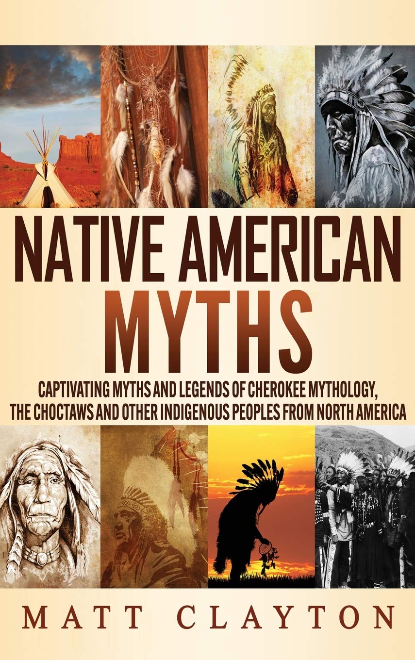 Native American Myths: Captivating Myths and Legends of Cherokee Mythology, the Choctaws and Other Indigenous Peoples from North America