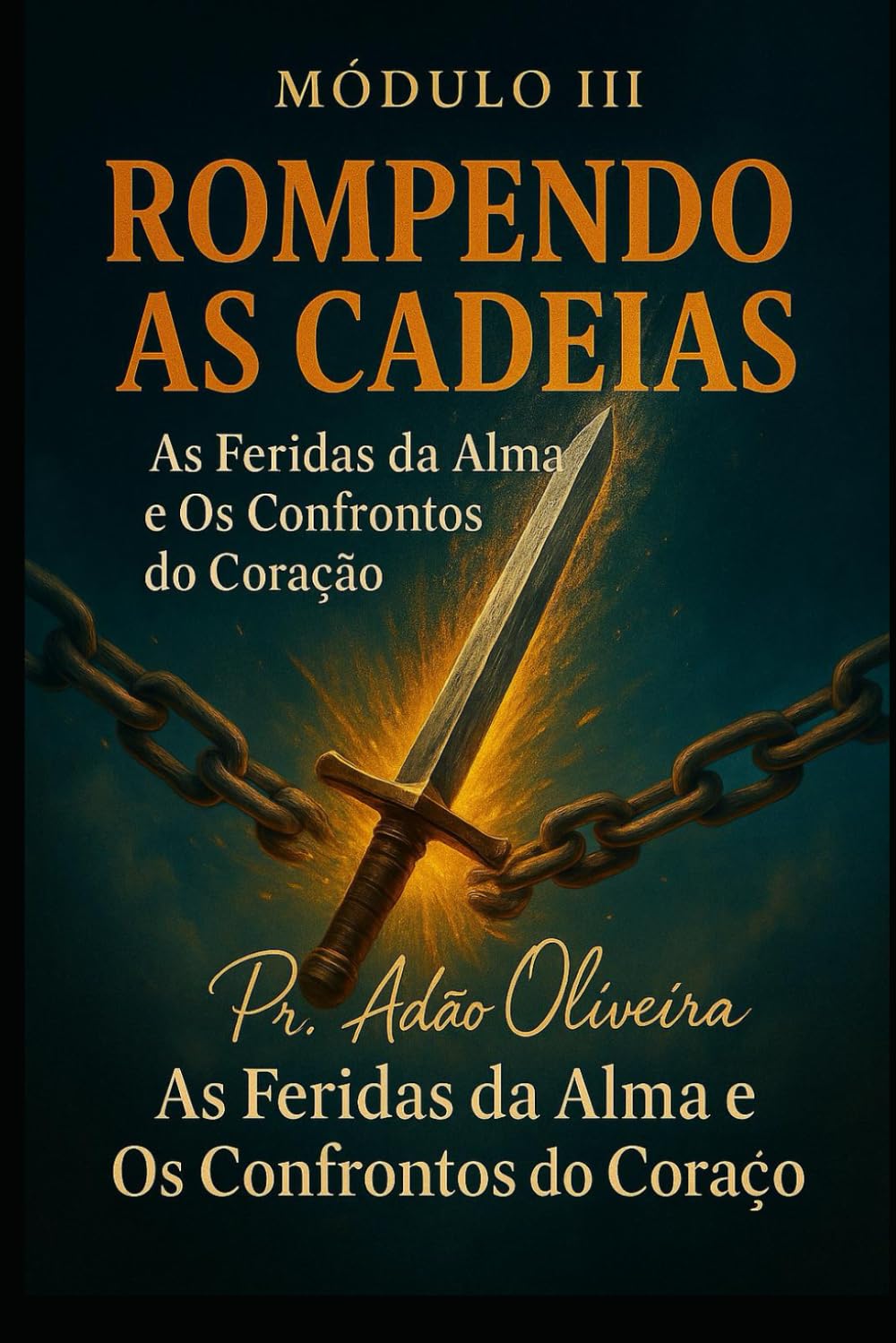 Rompendo as Cadeias – Módulo III: AS FERIDAS PROFUNDAS DA ALMA E OS CONFRONTOS DO CORAÇÃ