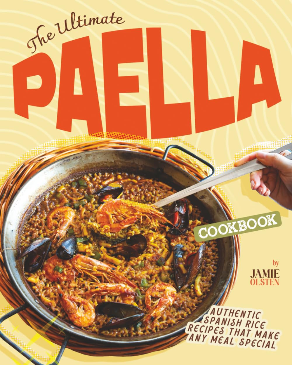 The Ultimate Paella Cookbook: Authentic Spanish Rice Recipes That Make Any Meal Special