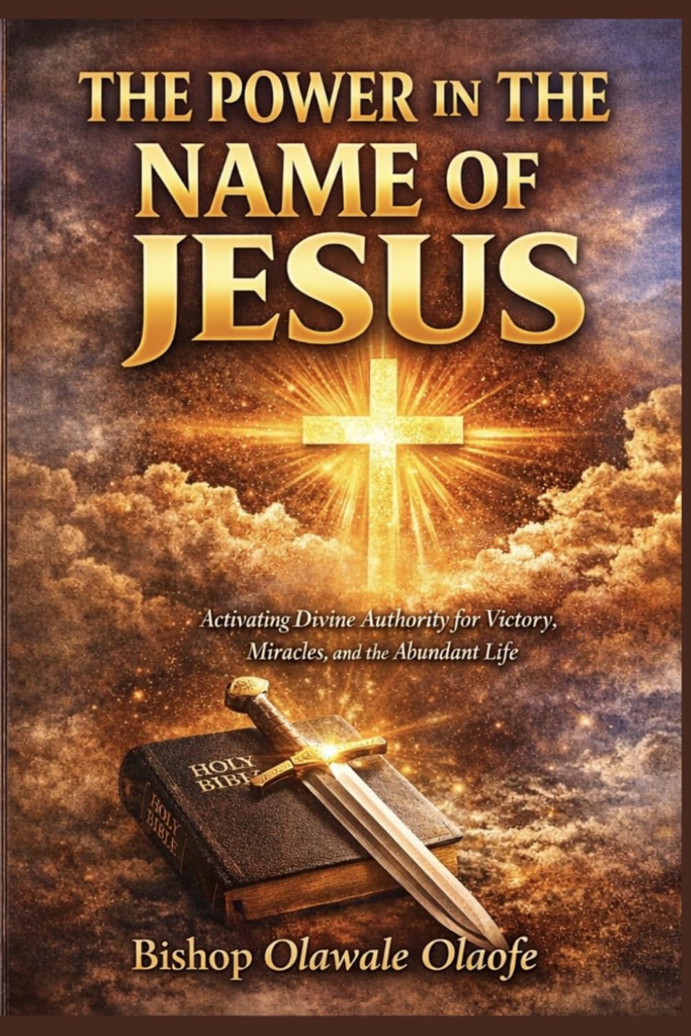 THE POWER IN THE NAME OF JESUS: Activating Divine Authority for Victory, Miracles, and the Abundant Life