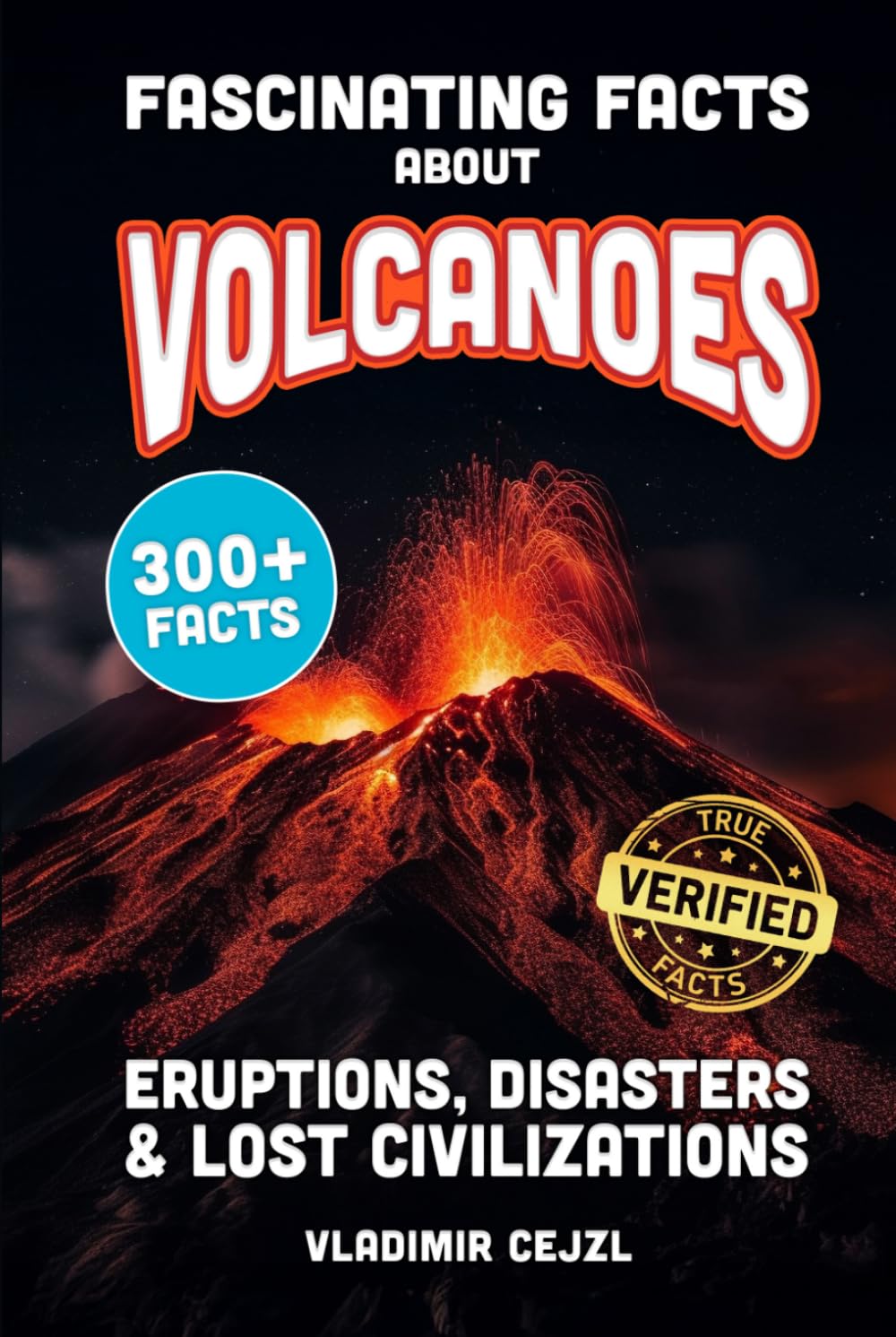 Fascinating Facts About Volcanoes: Most Devastating Volcanic Eruptions, World Disasters, Post-Apocalyptic Scenarios - With Verified References (FUN & INTRIGUING FACTS BOOKS SERIES)