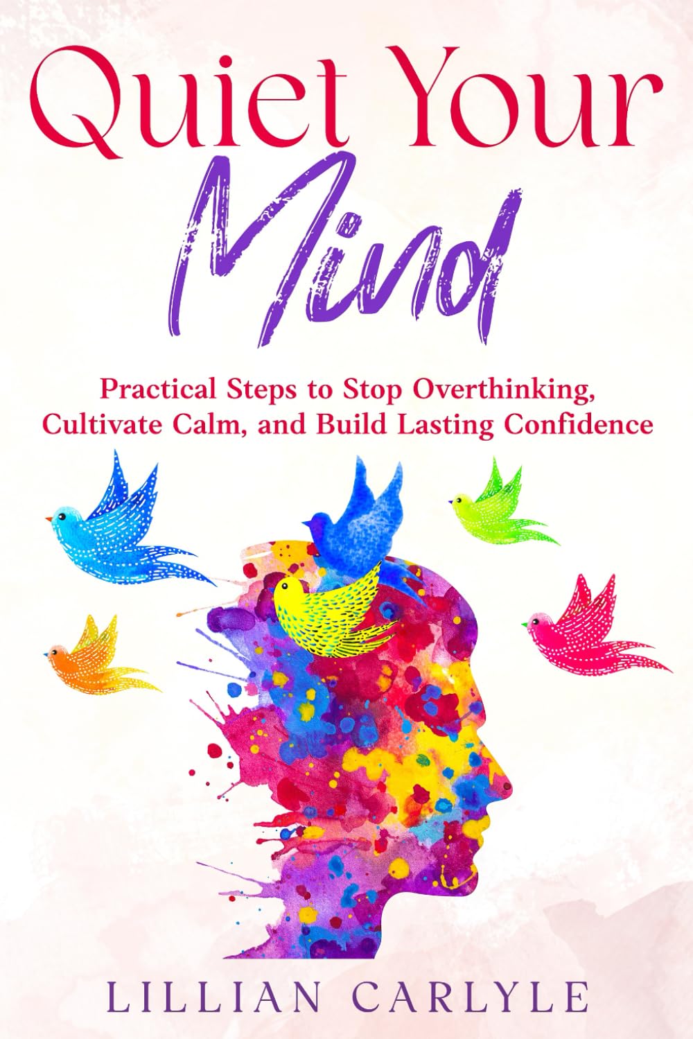 Quiet Your Mind: Practical Steps to Stop Overthinking, Cultivate Calm, and Build Lasting Confidence (The Power of Gratitude)