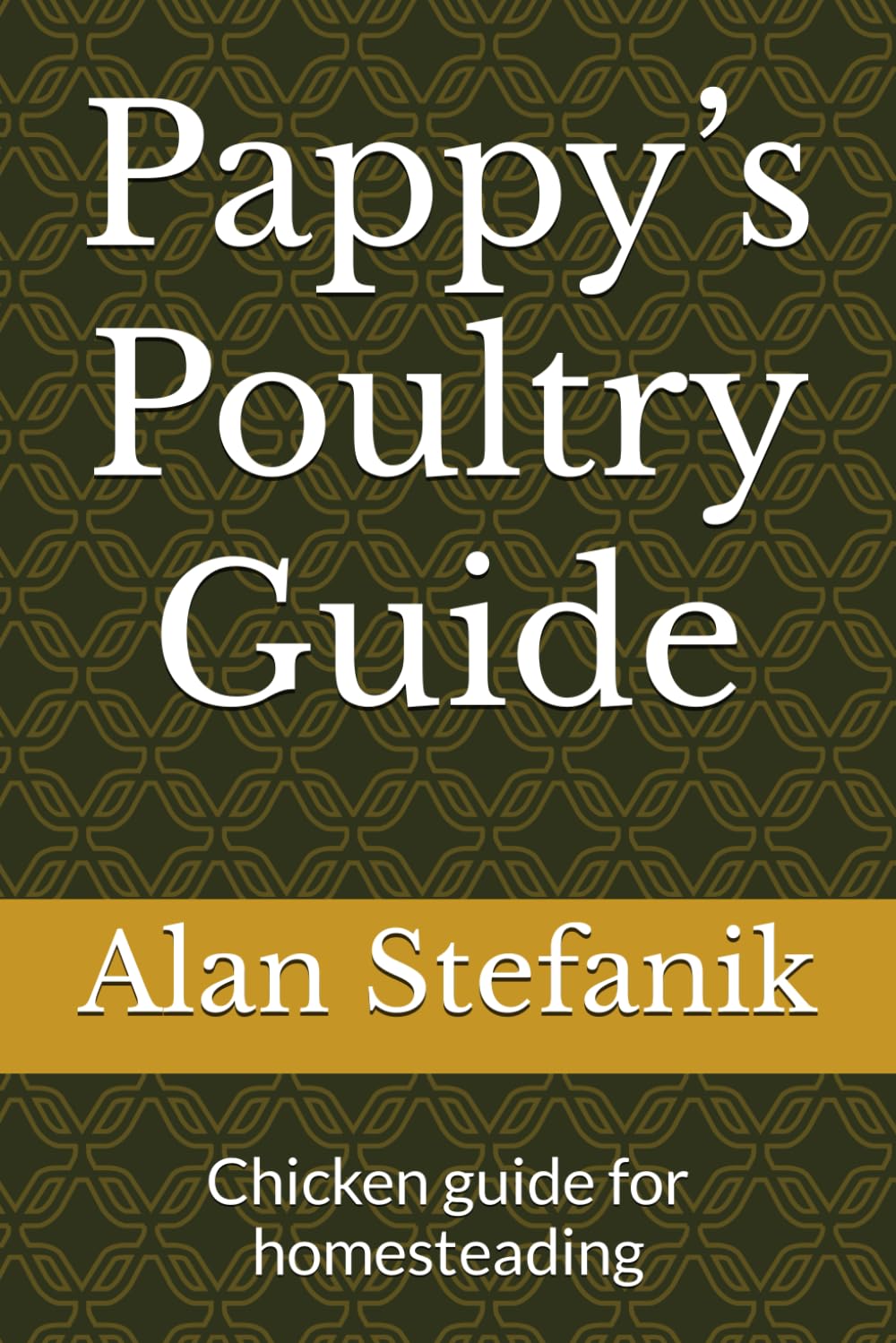 Pappy’s Poultry Guide: Chicken guide for homesteading