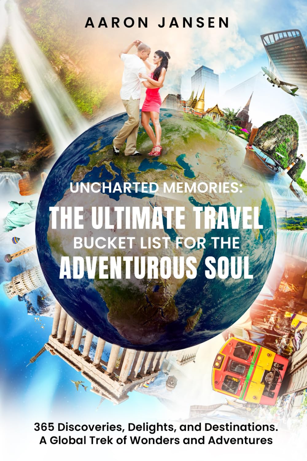 Uncharted Memories: The Ultimate Travel Bucket List for the Adventurous Soul: 365 Discoveries, Delights, and Destinations. A Global Trek of Wonders and Adventures