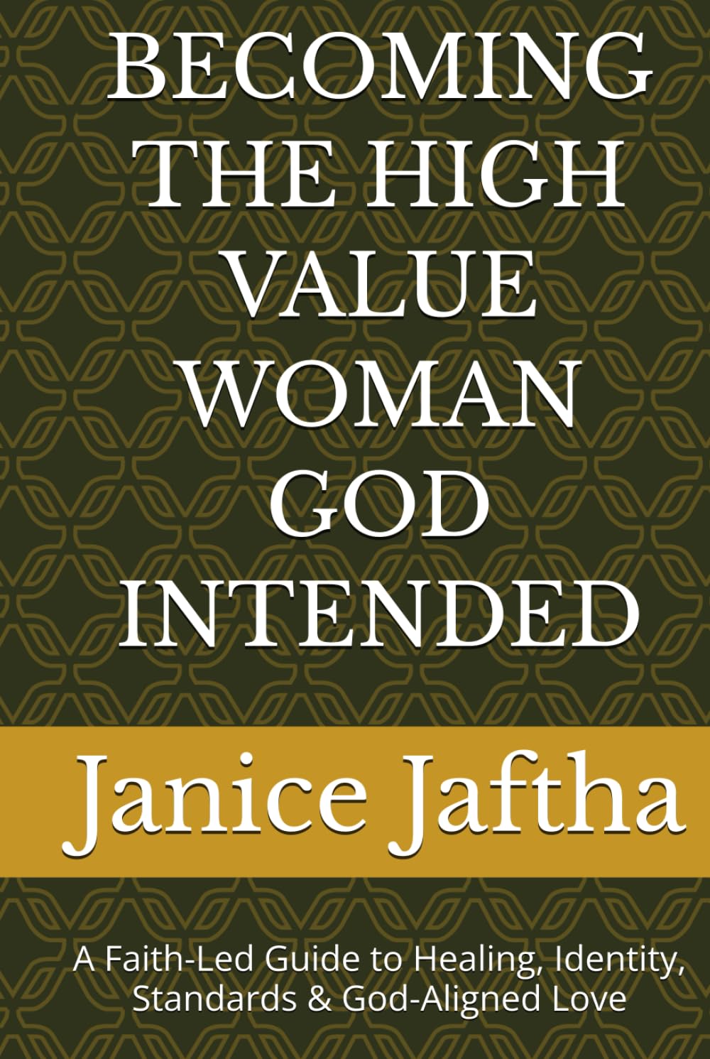BECOMING THE HIGH VALUE WOMAN GOD INTENDED: A Faith-Led Guide to Healing, Identity, Standards & God-Aligned Love (The High-Value Woman Collection)
