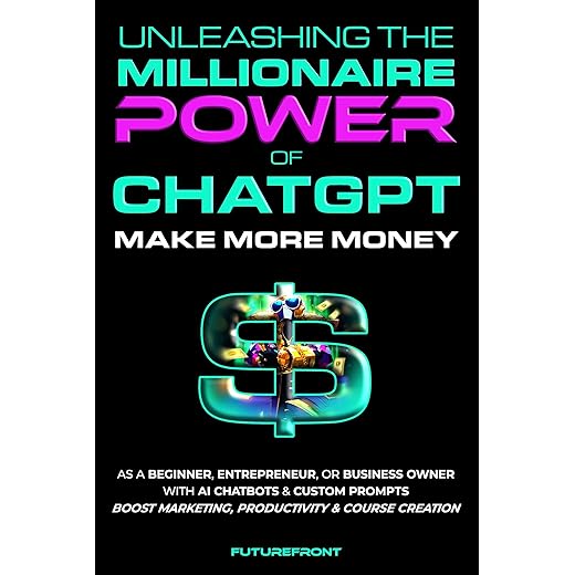 Unleashing the Millionaire Power of ChatGPT: Make More Money as a Beginner, Entrepreneur, or Business Owner with AI Chatbots & Custom Prompts - Boost Marketing, ... Creation (Money Mastery in the Digital Age)