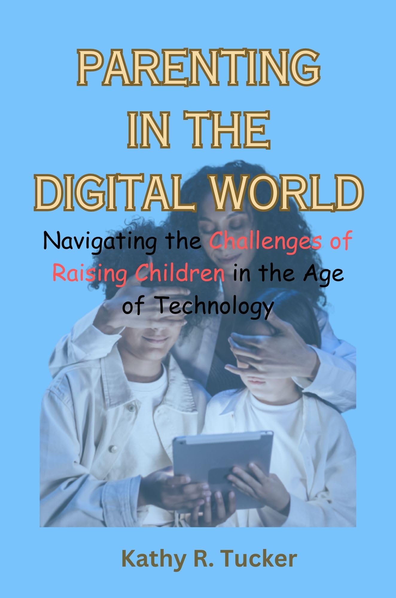 Parenting in the Digital World: Navigating the Challenges of Raising Children in the Age of Technology