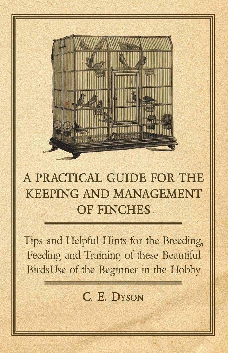 A Practical Guide for the Keeping and Management of Finches - Tips and Helpful Hints for the Breeding, Feeding and Training of these Beautiful Birds      Paperback – September 4, 2014