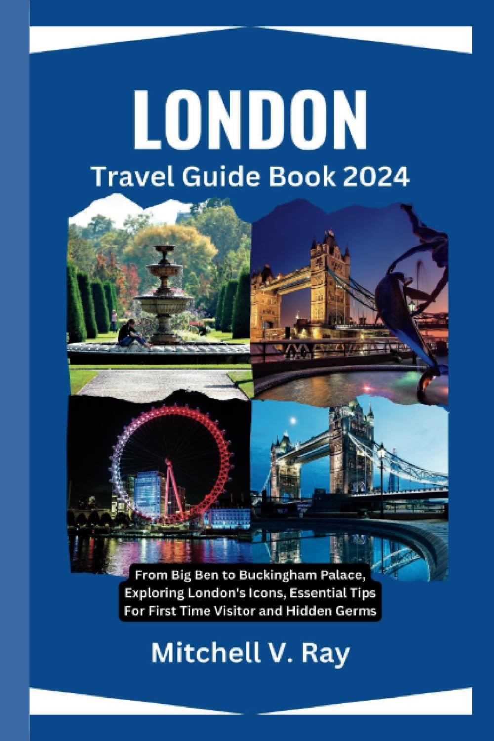 LONDON TRAVEL GUIDE BOOK 2024: From Big Ben to Buckingham Palace, Exploring London's Icons, Essential Tips For First Time Visitor and Hidden Germs.
