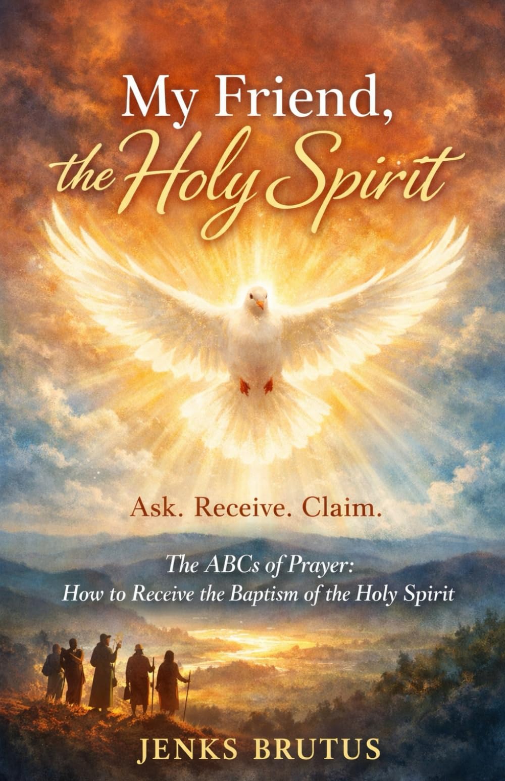 My Friend, the Holy Spirit Ask. Receive. Claim.: The ABCs of Prayer: How to Receive the Baptism of the Holy Spirit