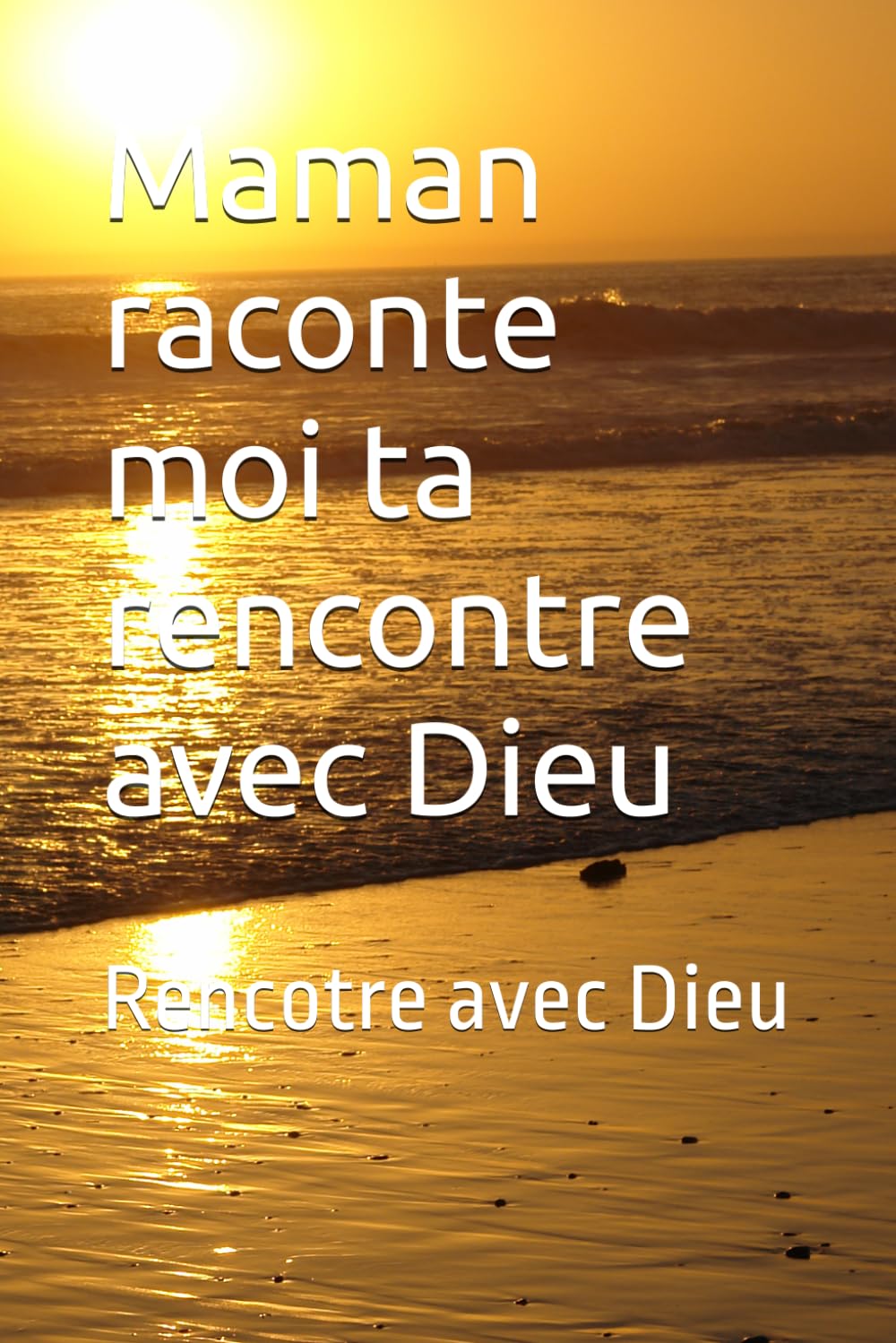 Maman raconte moi ta rencontre avec Dieu: Rencotre avec Dieu