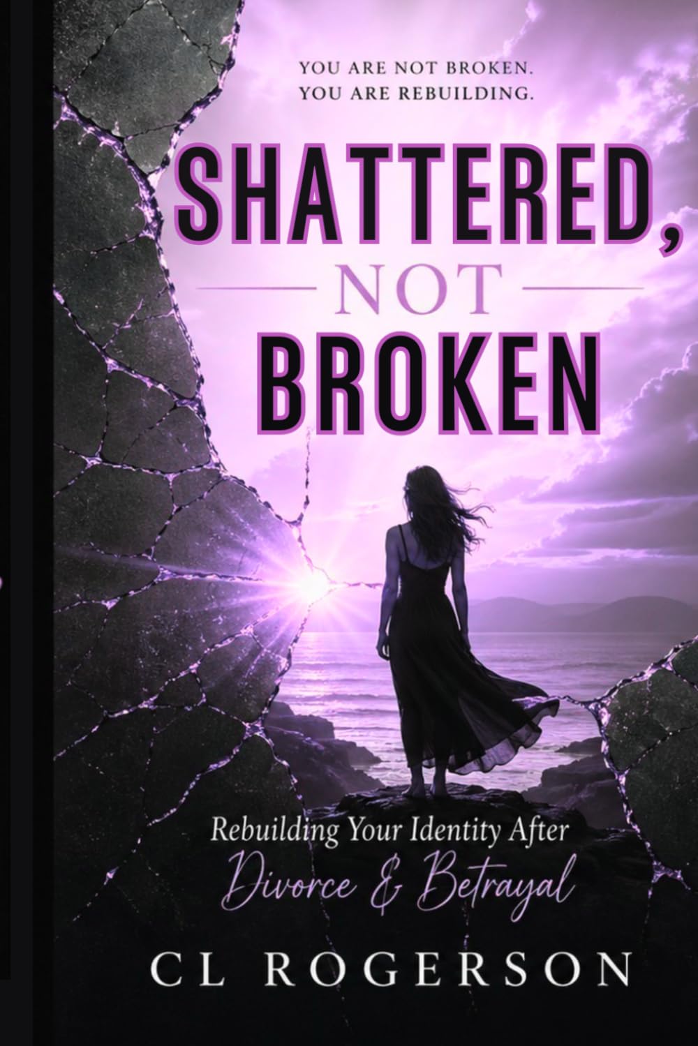 Shattered, Not Broken: Rebuilding Your Identity After Divorce & Betrayal (She Rebuilds Series)