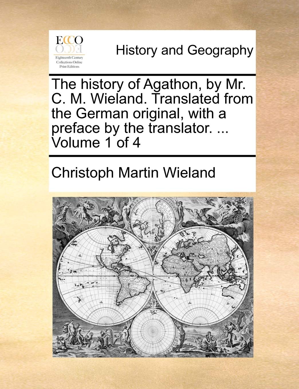 The history of Agathon, by Mr. C. M. Wieland. Translated from the German original, with a preface by the translator. ... Volume 1 of 4