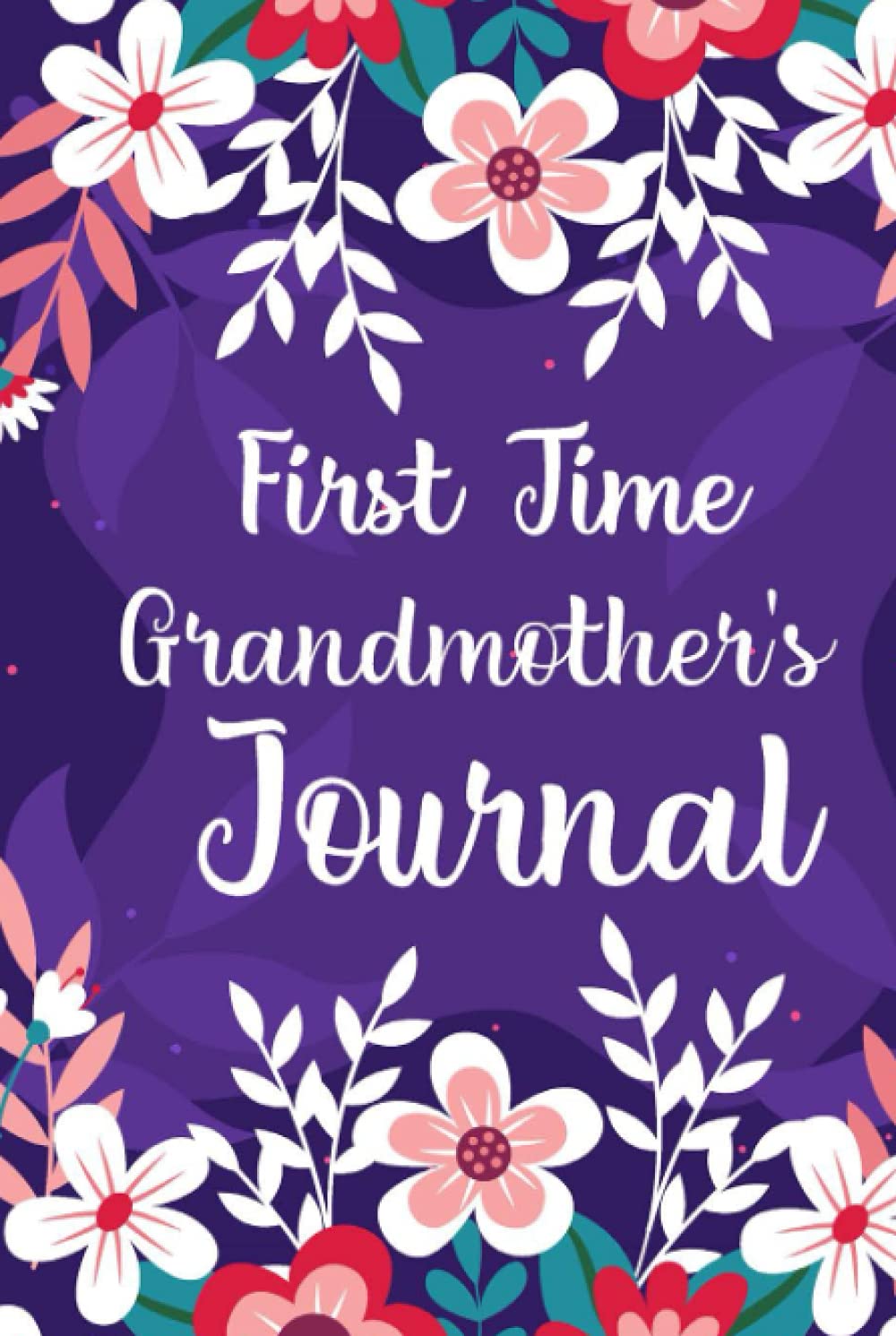 First Time Grandmother’s Journal: Perfect Gift For Grandmothers To Make Memories and Experience With A New Grandchild