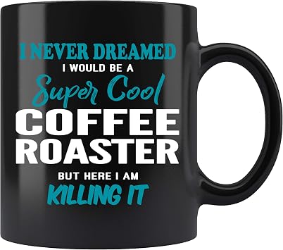 Coffe Roaster Coffee Mug. I Never Dreamed I Would Be A Coffe Roaster But Here I Am Killing It Funny Coffee Cup Gifts for Women Men 11 oz black