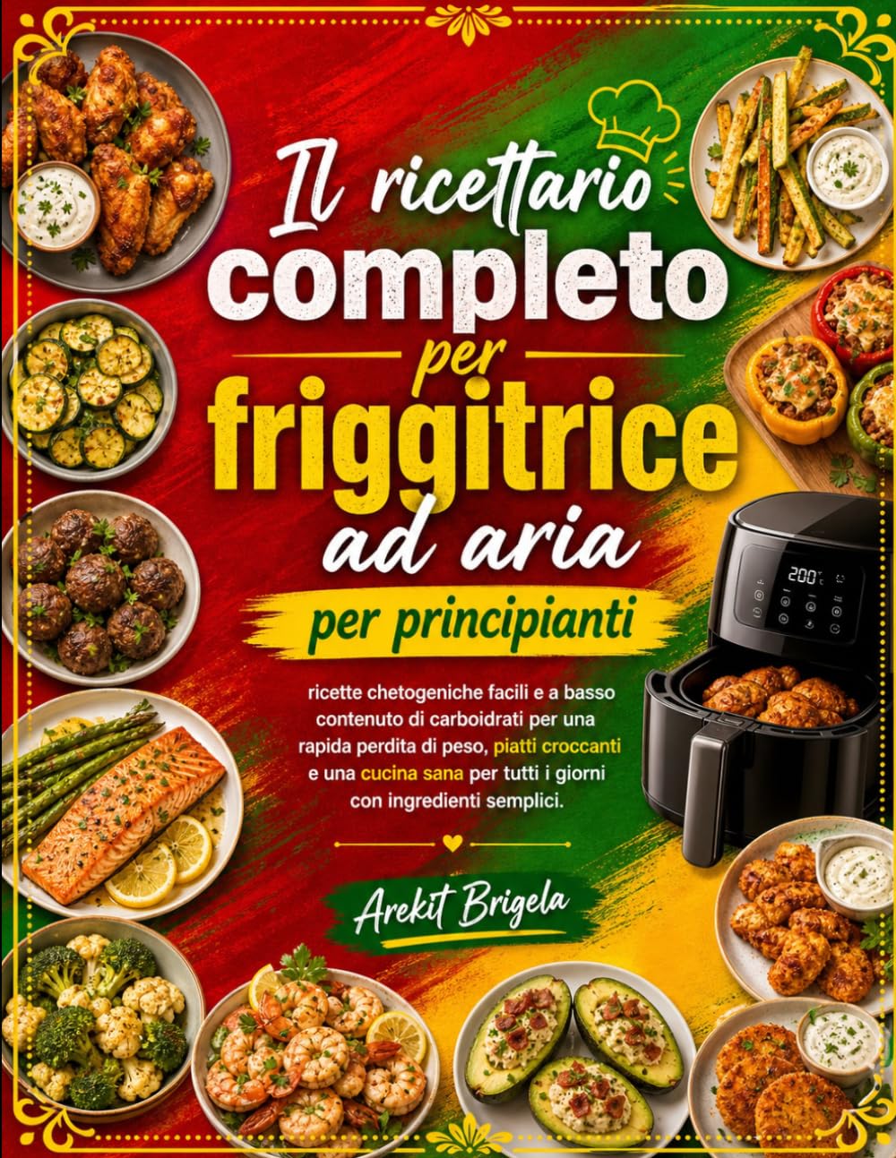 Il ricettario completo per friggitrice ad aria per principianti: ricette chetogeniche facili e a basso contenuto di carboidrati per una rapida perdita di peso, piatti croccanti e una cucina sana per t