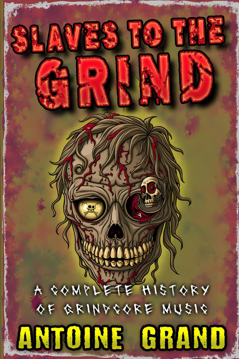 Slaves to the Grind: A Complete History of Grindcore Music
