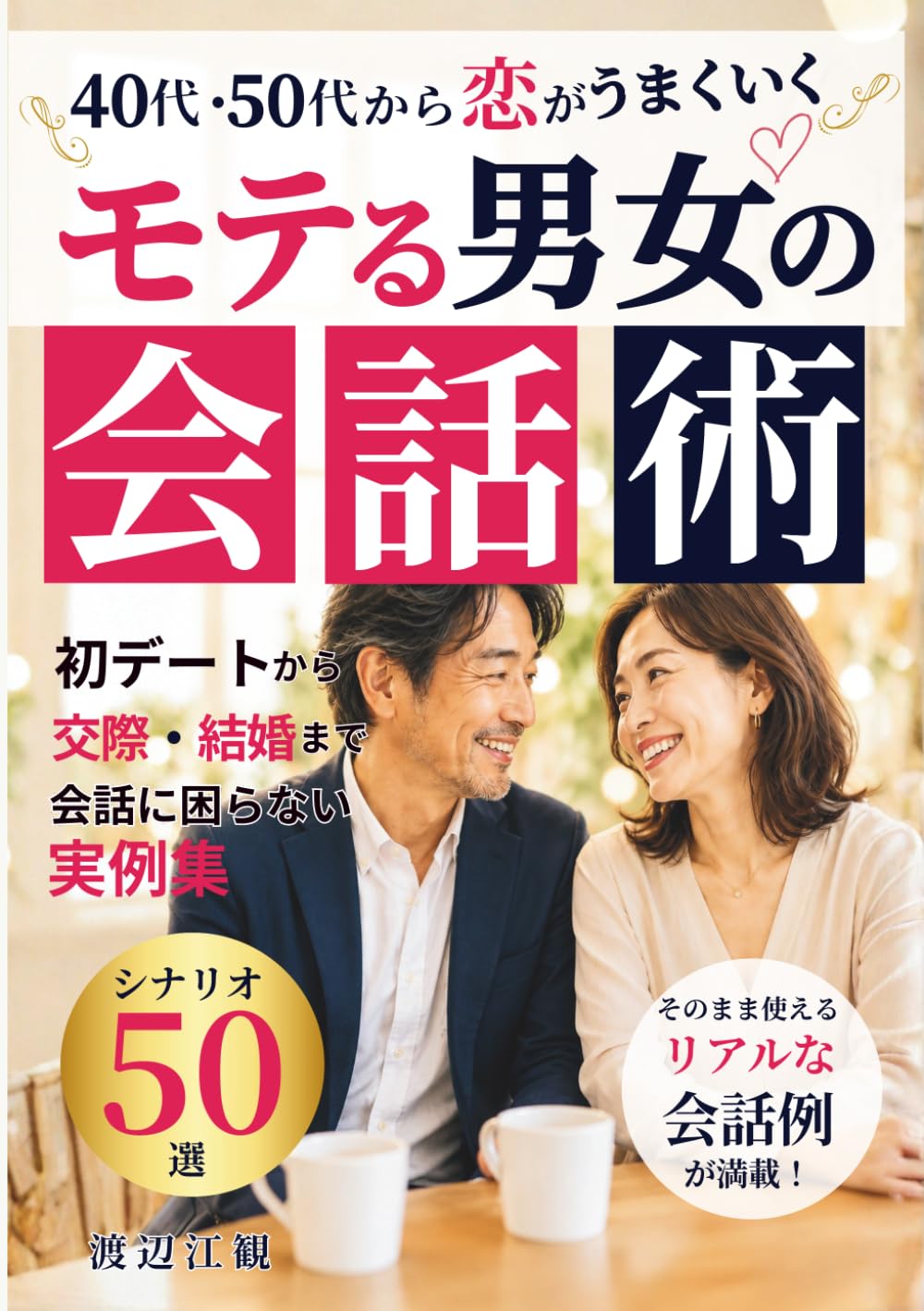 モテる男女の会話術: 40代・50代の恋愛・マッチングアプリ・デート・LINE・結婚まで そのまま使える会話シナリオ50【完全保存版】