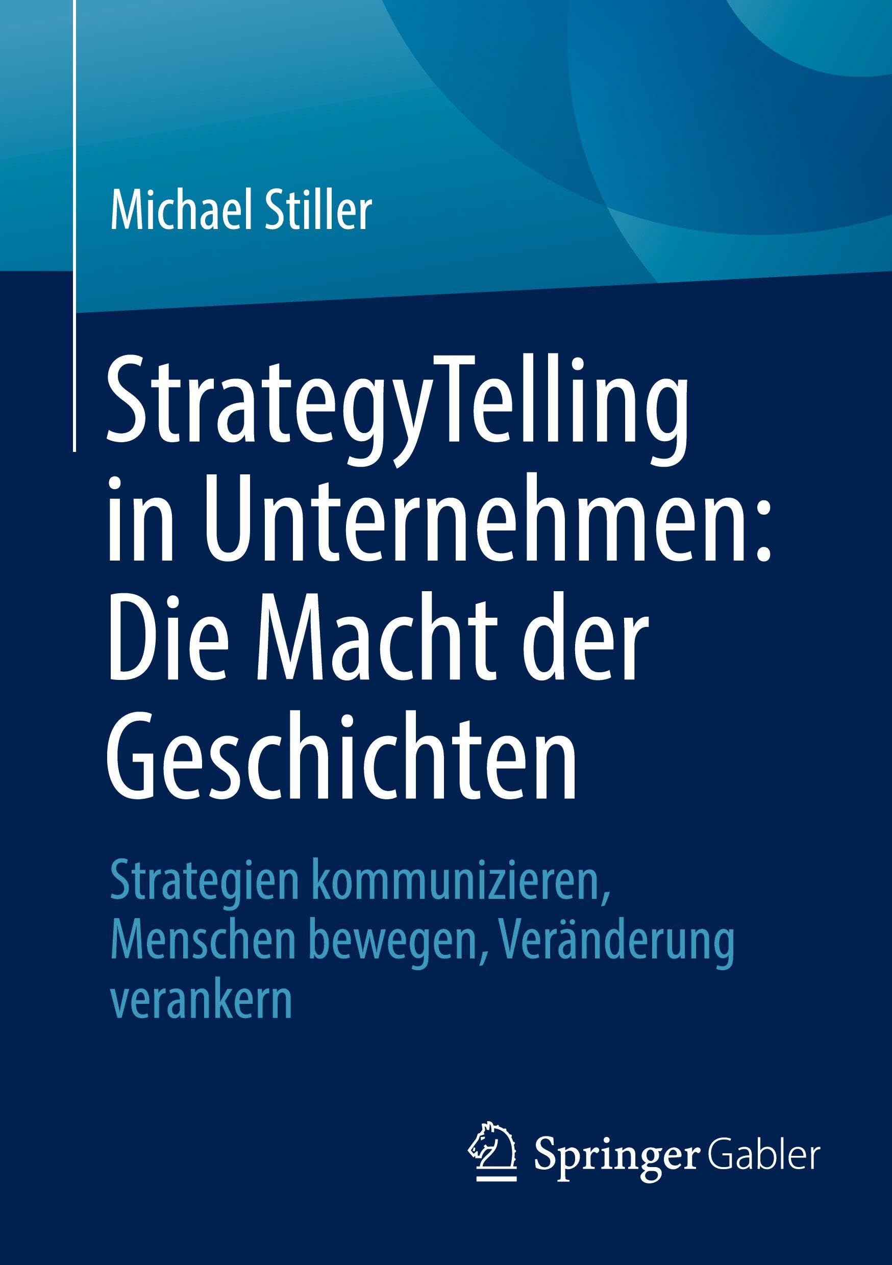 StrategyTelling in Unternehmen: Die Macht der Geschichten: Strategien kommunizieren, Menschen bewegen, Veränderung verankern