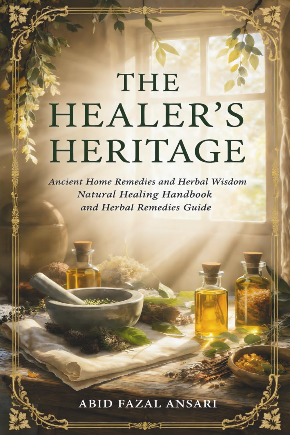 The Healer’s Heritage: Ancient Home Remedies and Herbal Wisdom for Modern Times: A Natural Healing Handbook and Herbal Remedies Guide