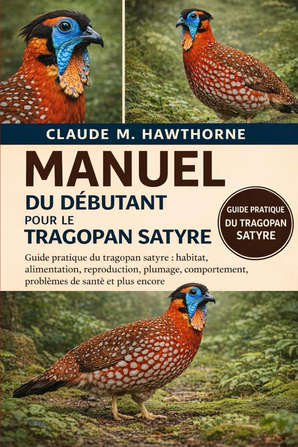 Manuel du débutant pour le tragopan satyre: Guide pratique du tragopan satyre : habitat, alimentation, reproduction, plumage, comportement, problèmes de santé et plus encore