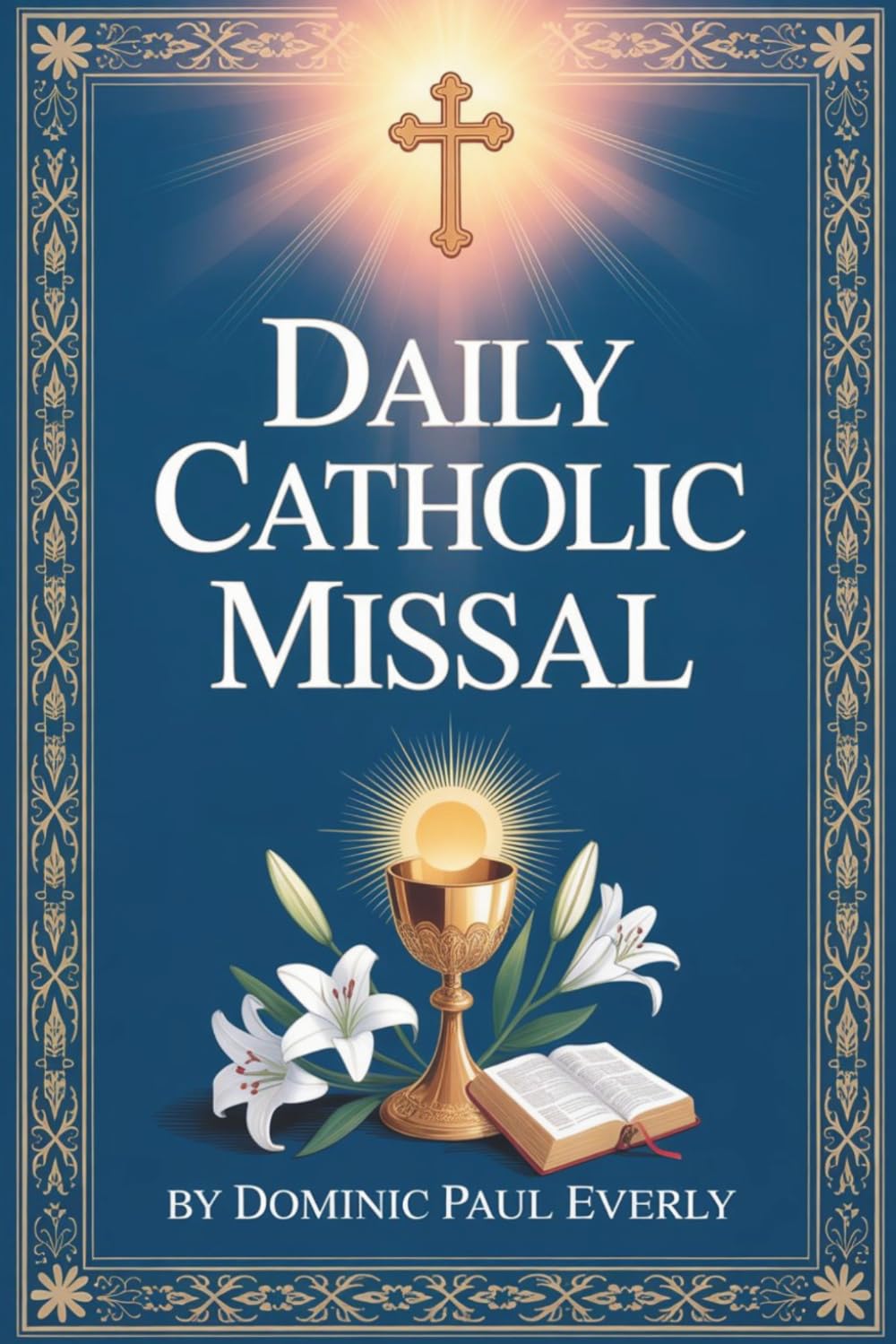 Daily Catholic Missal: How to Follow the Mass Step by Step and Understand Readings, Prayers, and Rituals for Daily Worship Even if You Are New to Catholic Traditions and Liturgy Practice