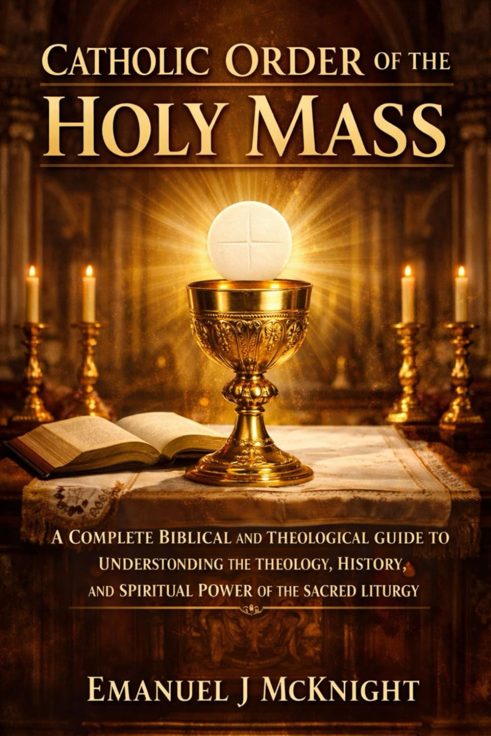 CATHOLIC ORDER OF THE HOLY MASS: A COMPLETE BIBLICAL AND THEOLOGICAL GUIDE TO UNDERSTANDING THE THEOLOGY, HISTORY, AND SPIRITUAL POWER OF THE SACRED LITURGY