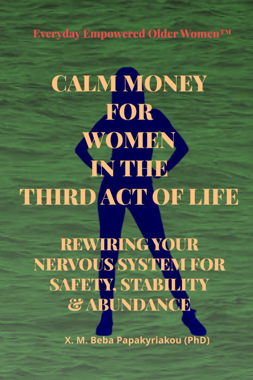 CALM MONEY FOR WOMEN IN THE THIRD ACT OF LIFE: REWIRING YOUR NERVOUS SYSTEM FOR SAFETY, STABILITY & ABUNDANCE (Everyday Empowered Older Women™ Everyday Empowered Third Act™ Series)