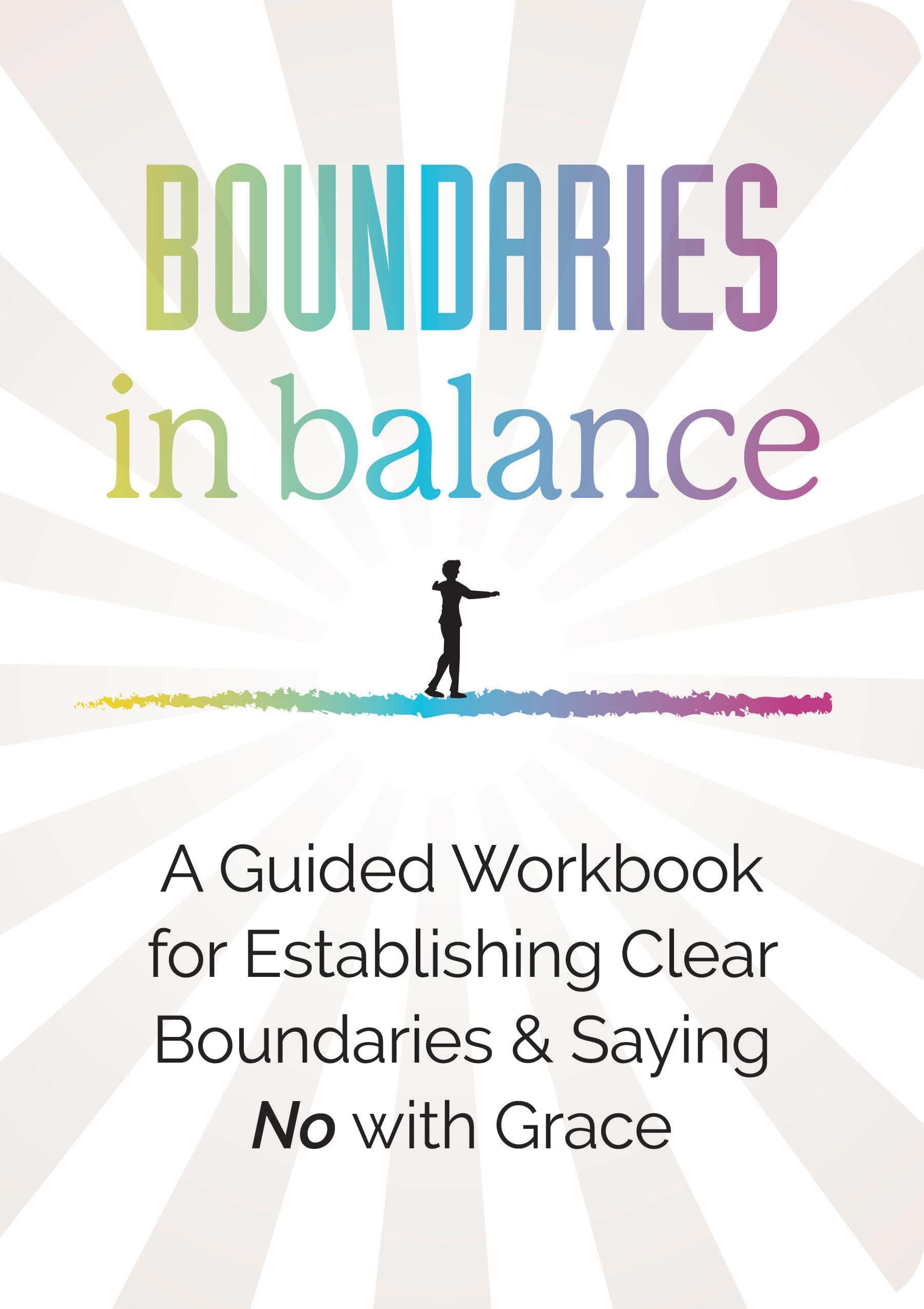 Boundaries in Balance: A Guided Workbook for Establishing Clear Boundaries & Saying No with Grace